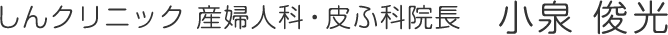 しんクリニック産婦人科・皮膚科院長　小泉 俊光